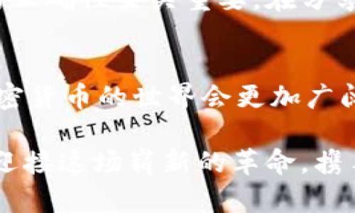   轻松获取你的MetaMask二维码：一键链接你的加密世界！ / 
 guanjianci MetaMask, 二维码, 加密货币 /guanjianci 

引言：开启你的加密旅程
在这个数字化飞速发展的时代，虚拟货币成为了一种新兴的财富形式，而MetaMask无疑是进入这个新领域的钥匙。想象一下，在一个秋风送爽的午后，你在咖啡馆里，轻松地与朋友分享你的数字资产，只需一个二维码，就能瞬间完成转账。这一简单的操作背后，是MetaMask所赋予你的全新力量。本文将深入探讨如何获取MetaMask二维码，并揭示这背后的精彩世界。

什么是MetaMask？
MetaMask就像口袋中的数字钱包，让你能够轻松管理以太坊及其代币。想象一下，你把它比作一个编织而成的宝箱，里面装满了你辛苦获得的‘黄金’。这个宝箱不仅能帮助你存储财富，还能与无数的去中心化应用程序无缝连接。无论是参与ICO、交易NFT，还是在去中心化金融（DeFi）项目中投资，MetaMask都是你不可或缺的伙伴。

为什么需要二维码？
二维码，作为一种便捷的支付和身份识别工具，为我们的数字生活带来了无数便利。想象一下，你站在繁华的街头，朋友们围坐在一起，你只需将手机展示给他们，便能快速分享自己的钱包地址。无论是在分享ETH，还是交易NFT，二维码都让繁琐的地址输入变得轻而易举。在这个充满连接的世界里，二维码就是你与他人之间最直接的桥梁。

如何获取MetaMask二维码
获取MetaMask二维码的过程其实非常简单，完全不需要计算机科学的背景。在你的移动设备上，首先下载MetaMask应用程序。登录你的账户后，便可以看到你的钱包地址。在钱包界面，你将发现一个二维码图标，轻轻一按，二维码便会展现在你眼前。此刻，仿佛晴空万里的天空中，闪烁着一颗颗新星，汇聚成一幅令人激动的数字画卷！

二维码的使用场景
想象一下，你在一次现场活动中，拿出手机展示自己的MetaMask二维码。身边的朋友们纷纷扫描，转账恰如秋日的落叶，轻松而自然。这不仅让分享变得快捷，还增强了互动的乐趣。想要参与某个新兴DeFi项目？只需扫码即可入场。加密货币的转账再无障碍，正如江河奔流，滔滔不绝！

保障资金安全的注意事项
尽管二维码的使用无比便捷，但在这个瞬息万变的加密市场中，谨慎始终是王道。想象一个精美的堡垒，但若防御措施不堪一击，财富便会如沙土般流失。因此，确保二维码的正确性至关重要。在分享或接收资金时，务必核对地址，防止因细小错误而导致的重大损失。同时，定期更新密码和启用双重身份验证，也能为你的数字财富保驾护航。

总结：与MetaMask一起探索无尽可能
MetaMask与二维码的结合，犹如一场精彩的数字冒险。你不再仅仅是旁观者，而是加密世界的参与者。通过二维码，你可以与他人轻松连接，分享资源，互通信息。在未来，加密货币的世界会更加广阔与多元，而MetaMask无疑是你踏入这片新天地的最佳伙伴。把握住这些宝贵的机会，让我们一起乘风破浪，探索无尽的可能吧！

通过这篇文章，你不仅了解了如何获取MetaMask二维码，更看清了它在数字货币交易中的重要性。未来，可能你的一次简单扫描，将会改变你的财务自由之路。让我们一起迎接这场崭新的革命，携手并进，共同迈入加密时代的全新篇章！